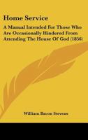 Home Service: A Manual Intended For Those Who Are Occasionally Hindered From Attending The House Of God 1164675265 Book Cover