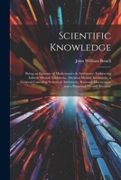 Scientific Knowledge: Being an Epitome of Mathematics & Astronony; Embracing Infinite Mental Arithmetic, Decimal Mental Arithmetic, a General ... Mnemonics, and a Perpetual Mental Almanac 1022730282 Book Cover