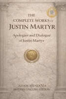 The Complete Works of Justin Martyr Modern English Edition: The Apologies and Dialogue of Justin Martyr (Modern Edition of the Writings of the Pre-Nicene Church Fathers) B0GP6T7D7W Book Cover