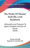 The Works Of Thomas Sackville, Lord Buckhurst: Afterwards Lord Treasurer To Queen Elizabeth And Earl Of Dorset 0548313768 Book Cover