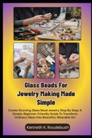 Glass Beads For Jewelry Making Made Simple: Create Stunning Glass Bead Jewelry Step By Step: A Simple, Beginner-Friendly Guide To Transform Ordinary Glass Into Beautiful, Wearable Art B0GR711DQH Book Cover