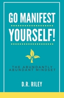 Go Manifest Yourself!: The Abundantly Abundant Mindset 1731296665 Book Cover