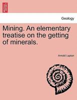 Mining: An Elementary Treatise On the Getting of Minerals 1241506000 Book Cover