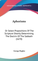 Aphorisms: Or Select Propositions Of The Scripture Shortly Determining The Doctrin Of The Sabbath 1104722836 Book Cover