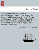 Sailing Directions for White Sea, to Archangel and Onega, ... directions for harbour of Hammerfest, by J. W. Crowe ...accompany chart of White Sea, ... 1829-1833... new edition ...corrected. 1240908644 Book Cover