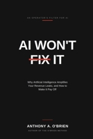 AI WON'T FIX IT: Why Artificial Intelligence Amplifies Your Revenue leaks, and How to Make it Pay Off. B0H6383ZTL Book Cover
