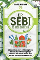 DR SEBI TO STOP SMOKING: A Simple Guide on How to Quit Smoking Forever in an Easy Way without Gaining Weight Thanks to Dr Sebi’s Method. Remove Mucus and Detox your Body with the Alkaline Diet B08VXF9633 Book Cover