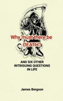 Why must there be DEATH? AND SIX OTHER INTRIGUING QUESTIONS IN LIFE 1548062928 Book Cover