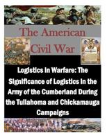Logistics in Warfare: The Significance of Logistics in the Army of the Cumberland During the Tullahoma and Chickamauga Campaigns 1500770124 Book Cover