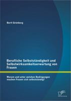 Berufliche Selbststandigkeit Und Selbstwirksamkeitserwartung Von Frauen: Warum Und Unter Welchen Bedingungen Machen Frauen Sich Selbststandig? 3842893183 Book Cover