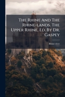 The Rhine and the Rhine-Lands. the Upper Rhine, Ed. by Dr. Gaspey... 1276527411 Book Cover