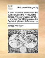 A plain historical account of the tryal between the Honourable James Annesley, Esq; plaintiff, --- and the Right Honourable the Earl of Anglesea, defendant: --- 1275089038 Book Cover