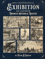 1876 Centennial Exhibition: The Illustrated Enhanced Historical Register B0882LC1HL Book Cover