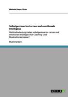 Selbstgesteuertes Lernen und emotionale Intelligenz: Welche Bedeutung haben selbstgesteuertes Lernen und emotionale Intelligenz f�r Coaching- und Moderationsprozesse? 3656002223 Book Cover