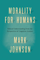 Morality for Humans: Ethical Understanding from the Perspective of Cognitive Science 022632494X Book Cover