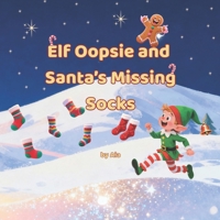 Elf Oopsie and Santa’s Missing Socks: A Whimsical Christmas Adventure About Friendship, Festive Magic, and Saving the Holidays One Sock at a Time B0G6D9KDF7 Book Cover