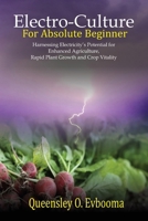 Electroculture for Absolute Beginner: Harnessing Electricity's Potential for Enhanced Agriculture, Rapid Plant Growth and Crop Vitality B0CPQMJNGW Book Cover