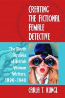 Creating the Fictional Female Detective: The Sleuth Heroines of British Women Writers, 1890-1940 0786425288 Book Cover