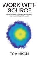 Work with Source: Realise big ideas, organise for emergence, and work artfully with money 1527286681 Book Cover