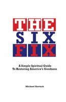 The Six Fix: A Simple, Spiritual Guide to Restoring America S Goodness 0615519628 Book Cover