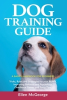 Dog Training Guide: A Basics Handbook for Beginners, Tricks, Rules and Strategies for your Puppy, Improving Behavior and Psychology, Obedience Games and Potty Tips. Your Pet will be a Best Love! 1674123248 Book Cover