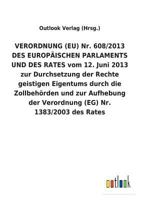 VERORDNUNG (EU) Nr. 608/2013 DES EUROPÄISCHEN PARLAMENTS UND DES RATES vom 12. Juni 2013 zur Durchsetzung der Rechte geistigen Eigentums durch die ... (EG) Nr. 1383/2003 des Rates 3734056217 Book Cover