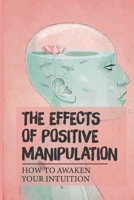 The Effects Of Positive Manipulation: How To Awaken Your Intuition: How To Stop Mind Control null Book Cover