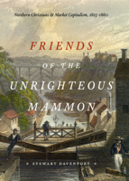Friends of the Unrighteous Mammon: Northern Christians and Market Capitalism, 1815-1860 0226137066 Book Cover