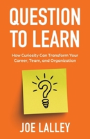 Question to Learn: How Curiosity Can Transform Your Career, Team, and Organization B0FWG4MB3J Book Cover