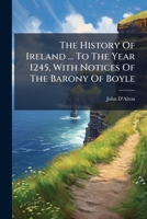 The History Of Ireland ... To The Year 1245, With Notices Of The Barony Of Boyle... 1276771525 Book Cover