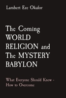 The Coming WORLD RELIGION and The MYSTERY BABYLON: What Everyone Should Know - How to Overcome 1088172849 Book Cover