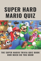 Super Hard Mario Quiz: The Super Mario Trivia Quiz Book - How Much Do You Know: Super Mario Odyssey Quiz B094JKX1RT Book Cover