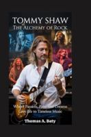 Tommy Shaw: The Alchemy of Rock: Where Passion, Pain, and Dreams Give Life to Timeless Music B0G4FR2673 Book Cover
