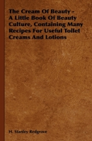 The Cream of Beauty: a Little Book of Beauty Culture, Containing Many Recipes for Useful Toilet Creams and Lotion 1014950732 Book Cover