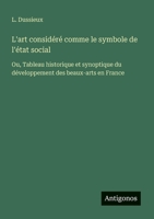 L'art considéré comme le symbole de l'état social: Ou, Tableau historique et synoptique du développement des beaux-arts en France (French Edition) 3563217092 Book Cover