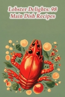 Lobster Delights: 98 Main Dish Recipes B0CFD2MC9Y Book Cover