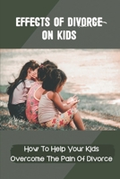 Effects Of Divorce On Kids: How To Help Your Kids Overcome The Pain Of Divorce: Negative Effects Of Divorce On Children null Book Cover