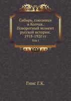 Sibir', Soyuzniki I Kolchak. Povorotnyj Moment Russkoj Istorii. 1918-1920 Gg. Tom I 5458276272 Book Cover