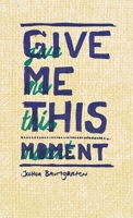Give me this moment: The Poetry and Prose of Joshua Baumgarten 949246912X Book Cover