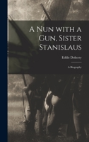 A Nun with a Gun, Sister Stanislaus: A Biography 1014563941 Book Cover