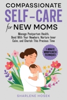 Compassionate Self-Care for New Moms: Manage Postpartum Health, Bond With Your Newborn, Nurture Inner Calm and Cherish This Precious Time 1965823009 Book Cover