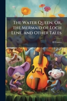 The Water Queen, Or, the Mermaid of Loch Lene, and Other Tales 1174652233 Book Cover