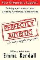 Perfectly Autistic: Post Diagnostic Support for Parents of ASD Children. Building Autism Bonds and Creating Harmonious Connections 1081534095 Book Cover