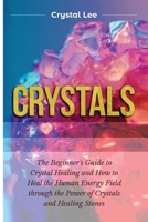 Crystals: Beginner's Guide to Crystal Healing and How to Heal the Human Energy Field through the Power of Crystals and Healing Stones 1955617104 Book Cover