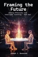 Framing the Future: Working Effectively with Intelligent Technology - with Soul 1966647425 Book Cover