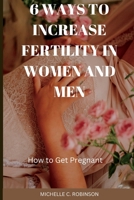 6 Ways to Increase Fertility in Women And Men: How to Get Pregnant B0BMZJSXTJ Book Cover