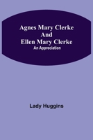 Agnes Mary Clerke and Ellen Mary Clerke: An Appreciation 9354846327 Book Cover