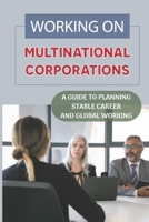 Working On Multinational Corporations: A Guide To Planning Stable Career And Global Working: Global Working B09BYBFJY8 Book Cover
