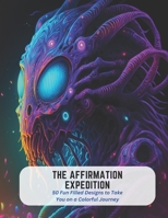 The Affirmation Expedition: 50 Fun Filled Designs to Take You on a Colorful Journey B0C5KQGTRQ Book Cover