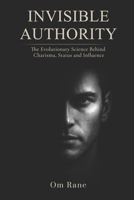 INVISIBLE AUTHORITY: The Evolutionary Science Behind Charisma, Status, and Influence B0GXWBB4XN Book Cover